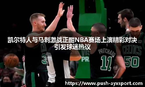 凯尔特人与马刺激战正酣NBA赛场上演精彩对决引发球迷热议