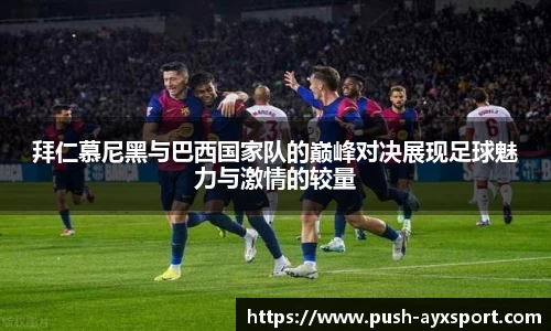 拜仁慕尼黑与巴西国家队的巅峰对决展现足球魅力与激情的较量